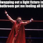 Macho Man Repair | Swapping out a light fixture in the bathroom got me feeling all like... | image tagged in macho man | made w/ Imgflip meme maker