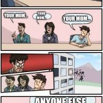 Xbox live kids be like | TELL ME A JOKE ANYONE ELSE YOUR MOM... YOUR MOM... YOUR MOM... | image tagged in boardroom meeting suggestion 3,your mom | made w/ Imgflip meme maker