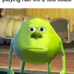 Monsters Inc Face Swap | Me 15 minutes after playing half life 2 lost coast | image tagged in half life 2,memes,gifs,demotivationals,not a gif or demotivational | made w/ Imgflip meme maker