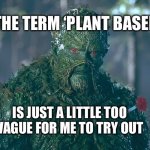 Swamp thing | THE TERM ‘PLANT BASED’; IS JUST A LITTLE TOO VAGUE FOR ME TO TRY OUT | image tagged in swamp thing | made w/ Imgflip meme maker