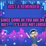 I didn't no | JUST A REMINDER; SINCE SOME OF YOU ARE ON A DIET . . . IT'S LOSE NOT LOOSE. | image tagged in music,diet,spelling error | made w/ Imgflip meme maker