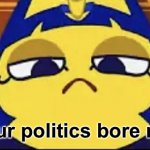 Your politics bore me