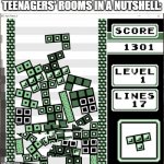 Teenager's rooms | TEENAGERS' ROOMS IN A NUTSHELL: | image tagged in chaos tetris,teenagers,messy room | made w/ Imgflip meme maker