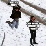 p o l i t i c s | POLITICAL
PEOPLE; A NON-POLITICAL
COMMENT ON
YOUTUBE | image tagged in snowball attack | made w/ Imgflip meme maker