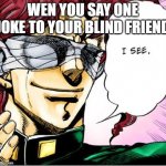 XD i see kakyoin 23 | WEN YOU SAY ONE JOKE TO YOUR BLIND FRIEND | image tagged in blind kakyoin 2 | made w/ Imgflip meme maker
