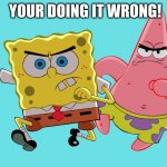 The besties ofall | YOUR DOING IT WRONG! | image tagged in spongebob and patrick,fyp | made w/ Imgflip meme maker