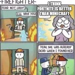 lol | I THINK FORTNITE IS BETTER THAN MINECRAFT | image tagged in fireman | made w/ Imgflip meme maker