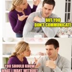 Arguing Couple 1 | BUT YOU DON'T COMMUNICATE; YOU SHOULD KNOW WHAT I WANT WITHOUT ME SAYING ANYTHING | image tagged in arguing couple 1 | made w/ Imgflip meme maker