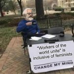 Marx Change my mind | "Workers of the world unite" is inclusive of feminists | image tagged in marx change my mind,feminism | made w/ Imgflip meme maker