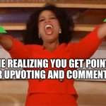 Opera | ME REALIZING YOU GET POINTS FOR UPVOTING AND COMMENTING | image tagged in opera | made w/ Imgflip meme maker