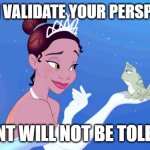 toxic relationships | WHILE I VALIDATE YOUR PERSPECTIVE, DISSENT WILL NOT BE TOLERATED | image tagged in princess tianna speaks | made w/ Imgflip meme maker