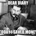 Dear diary | DEAR DIARY; TODAY I SAVED MONEY | image tagged in dear diary | made w/ Imgflip meme maker