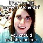 If she wants to watch Gone Girl over and over... ? | If her favorite movie is "Gone Girl"; you should probably just run. | image tagged in crazy girlfriend | made w/ Imgflip meme maker