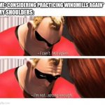 The pain is rwal | ME:*CONSIDERING PRACTICING WINDMILLS AGAIN*; MY SHOULDERS: | image tagged in i can't not again i'm not strong enough,bboy,windmill | made w/ Imgflip meme maker