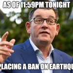 Dan Andrews bans earthquakes | AS OF 11:59PM TONIGHT; I AM PLACING A BAN ON EARTHQUAKES | image tagged in dan andrews | made w/ Imgflip meme maker