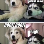 Bad pun dogs | WHAT'S A DOG'S FAVORITE PART OF THE HOUSE? I DON'T WANNA KNOW. ROOF! ROOF! *sigh* | image tagged in bad pun dogs,house,dogs | made w/ Imgflip meme maker