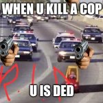 What happed when u kill a cop | WHEN U KILL A COP; U IS DED | image tagged in cop chase | made w/ Imgflip meme maker