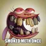 Smoked meth once | SMOKED METH ONCE | image tagged in ren's teeth | made w/ Imgflip meme maker