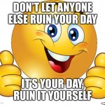This image is cursed | DON’T LET ANYONE ELSE RUIN YOUR DAY; IT’S YOUR DAY, RUIN IT YOURSELF | image tagged in thumbs up emoji | made w/ Imgflip meme maker