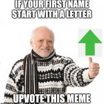 Mine does ! | IF YOUR FIRST NAME START WITH A LETTER; UPVOTE THIS MEME | image tagged in upvote harold,gottem,memes,name | made w/ Imgflip meme maker