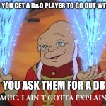 DUNGEON master Dad Jokes | HOW DO YOU GET A D&D PLAYER TO GO OUT WITH YOU? YOU ASK THEM FOR A D8 | image tagged in it's magic i ain't gotta explain shit | made w/ Imgflip meme maker