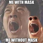 aaaaaaaaaaaaaaaaaaaaaaaaaaaaaaaaaaaaaaaaaaaaaaaaaa | ME WITH MASK; ME WITHOUT MASK | image tagged in aaaaaaaaaaaaaaaaaaaaaaaaaaaaaaaaaaaaaaaaaaaaaaaaaa | made w/ Imgflip meme maker