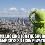 Squid game | ME LOOKING FOR THE SQUID GAME GUYS SO I CAN PLAY TOO | image tagged in kermit searching,squid,game | made w/ Imgflip meme maker