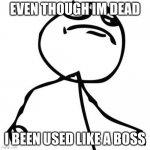 DEAD | EVEN THOUGH IM DEAD; I BEEN USED LIKE A BOSS | image tagged in like a boss,dead memes,cool kids | made w/ Imgflip meme maker