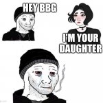 Doomer Rejection | HEY BBG; I'M YOUR DAUGHTER | image tagged in doomer rejection | made w/ Imgflip meme maker