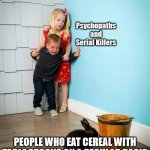 Table Spwun = big spwun | PEOPLE WHO EAT CEREAL WITH TABLE SPOONS ON A REGULAR BASIS | image tagged in psychopaths and serial killers | made w/ Imgflip meme maker