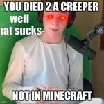 0-0 | YOU DIED 2 A CREEPER; NOT IN MINECRAFT | image tagged in tubbo well that sucks- | made w/ Imgflip meme maker