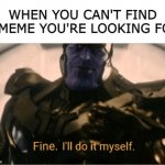 it's hard trying to find a meme you're looking for | WHEN YOU CAN'T FIND A MEME YOU'RE LOOKING FOR | image tagged in fine ill do it myself thanos,meme | made w/ Imgflip meme maker