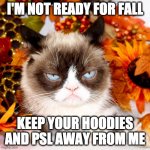 Grumpy Cat Autumn | I'M NOT READY FOR FALL; KEEP YOUR HOODIES AND PSL AWAY FROM ME | image tagged in grumpy cat autumn,not ready for fall,not ready for autumn | made w/ Imgflip meme maker