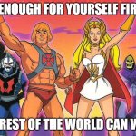 rest of the world can wait. | BE ENOUGH FOR YOURSELF FIRST. THE REST OF THE WORLD CAN WAIT. | image tagged in he- man / she - ra | made w/ Imgflip meme maker