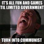 "My Face When..." laughing meme | IT'S ALL FUN AND GAMES UNTIL LIMITED GOVERNMENTS... TURN INTO COMMUNIST | image tagged in my face when laughing meme | made w/ Imgflip meme maker