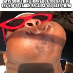 Hold breathe | WHEN A PERSON YOU REALLY HATE SAYS SOMETHING FUNNY BUT YOU HAVE TO TRY NOT TO LAUGH BECAUSE YOU HATE THEM | image tagged in hold breathe | made w/ Imgflip meme maker