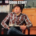 Good Story (Howard Wolowitz, tbbt) | GOOD STORY | image tagged in good story,cool story bro,tmi,thanks for nothing,no thanks,big bang theory | made w/ Imgflip meme maker