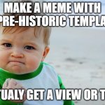 Baby Fist Pump | MAKE A MEME WITH A PRE-HISTORIC TEMPLATE ACTUALY GET A VIEW OR TWO | image tagged in baby fist pump | made w/ Imgflip meme maker