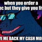 Cash Money Godzilla | when you order a 6pc but they give you five; GIVE ME BACK MY CASH MONEY | image tagged in cash money godzilla | made w/ Imgflip meme maker