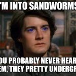 Dune | I'M INTO SANDWORMS; YOU PROBABLY NEVER HEARD OF THEM, THEY PRETTY UNDERGROUND | image tagged in dune,sandworms,shai-hulud | made w/ Imgflip meme maker