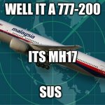 MH370 | WELL IT A 777-200; ITS MH17; SUS | image tagged in mh370 | made w/ Imgflip meme maker