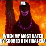 When my most hated guy scored 0 in exam | ME; WHEN MY MOST HATED GUY SCORED 0 IN FINAL EXAM | image tagged in shin godzilla destruction | made w/ Imgflip meme maker