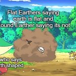 Earth | Flat Earthers saying earth is flat and Round Earther saying its not; Someone who says earth is earth shaped | image tagged in snivy watching arguement,earth,flat earthers,round earth,memes,funny | made w/ Imgflip meme maker
