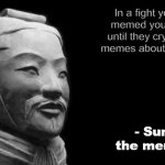 sun tzu last word about fighting | In a fight you should memed your enemies until they cry and make memes about them crying - Sun tzu the meme god | image tagged in sun tzu,memes | made w/ Imgflip meme maker