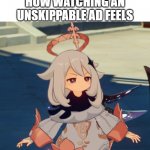 Unskippable ads | HOW WATCHING AN UNSKIPPABLE AD FEELS | image tagged in genshin impact paimon,ads,unskippable ads | made w/ Imgflip meme maker