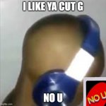 i like ya cut g no u | I LIKE YA CUT G NO U | image tagged in i like ya cut g | made w/ Imgflip meme maker