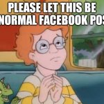 Normal Field Trip | PLEASE LET THIS BE A NORMAL FACEBOOK POST | image tagged in normal field trip | made w/ Imgflip meme maker