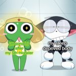 kuro and kerokero | my sleep deprived body; personality after my 5th monster | image tagged in kuro and kerokero | made w/ Imgflip meme maker