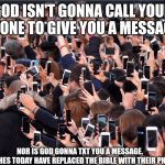 Bk. | GOD ISN'T GONNA CALL YOUR PHONE TO GIVE YOU A MESSAGE. NOR IS GOD GONNA TXT YOU A MESSAGE.
CHURCHES TODAY HAVE REPLACED THE BIBLE WITH THEIR PHONES. | image tagged in bk | made w/ Imgflip meme maker
