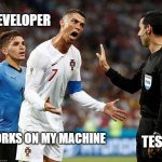 Docker Memes | DEVELOPER; TESTER; IT WORKS ON MY MACHINE | image tagged in angry ronaldo | made w/ Imgflip meme maker